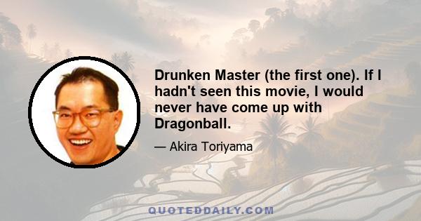 Drunken Master (the first one). If I hadn't seen this movie, I would never have come up with Dragonball.