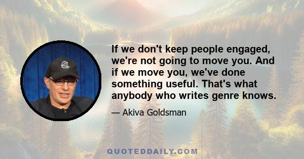 If we don't keep people engaged, we're not going to move you. And if we move you, we've done something useful. That's what anybody who writes genre knows.