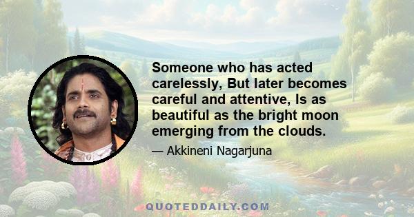 Someone who has acted carelessly, But later becomes careful and attentive, Is as beautiful as the bright moon emerging from the clouds.