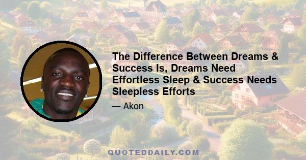 The Difference Between Dreams & Success Is, Dreams Need Effortless Sleep & Success Needs Sleepless Efforts