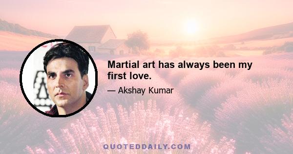 Martial art has always been my first love.