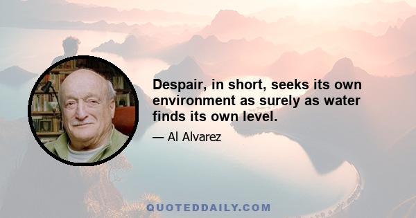 Despair, in short, seeks its own environment as surely as water finds its own level.