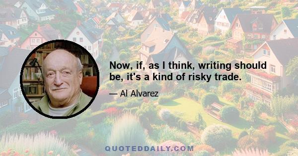 Now, if, as I think, writing should be, it's a kind of risky trade.