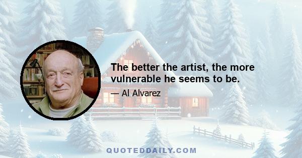 The better the artist, the more vulnerable he seems to be.