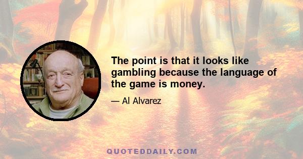 The point is that it looks like gambling because the language of the game is money.