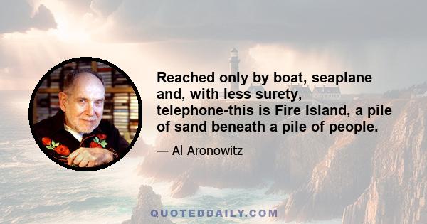 Reached only by boat, seaplane and, with less surety, telephone-this is Fire Island, a pile of sand beneath a pile of people.