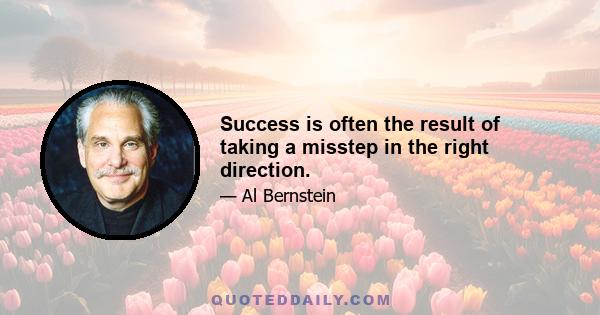 Success is often the result of taking a misstep in the right direction.