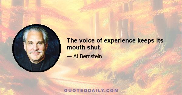 The voice of experience keeps its mouth shut.