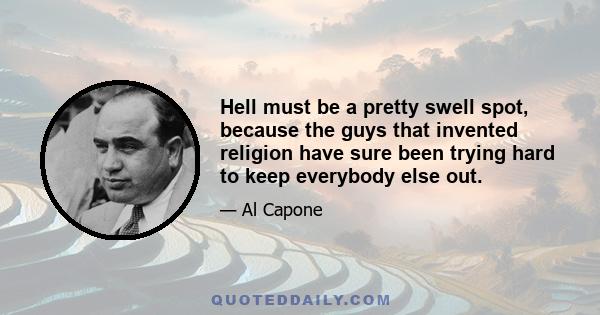 Hell must be a pretty swell spot, because the guys that invented religion have sure been trying hard to keep everybody else out.