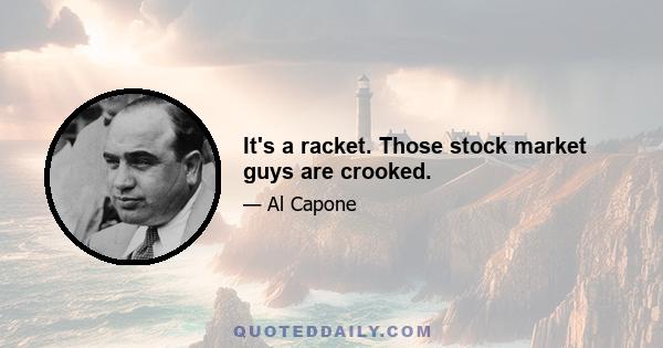 It's a racket. Those stock market guys are crooked.