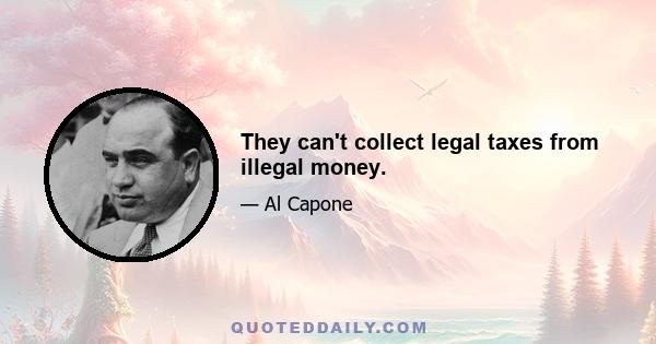 They can't collect legal taxes from illegal money.