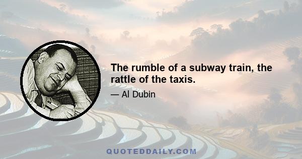 The rumble of a subway train, the rattle of the taxis.