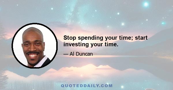 Stop spending your time; start investing your time.