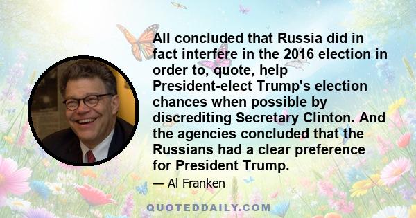 All concluded that Russia did in fact interfere in the 2016 election in order to, quote, help President-elect Trump's election chances when possible by discrediting Secretary Clinton. And the agencies concluded that the 