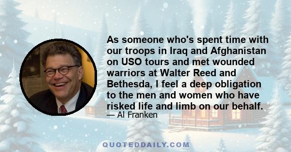 As someone who's spent time with our troops in Iraq and Afghanistan on USO tours and met wounded warriors at Walter Reed and Bethesda, I feel a deep obligation to the men and women who have risked life and limb on our