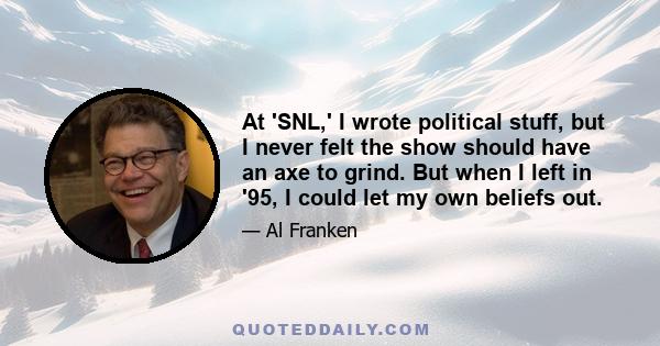 At 'SNL,' I wrote political stuff, but I never felt the show should have an axe to grind. But when I left in '95, I could let my own beliefs out.