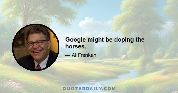 Google might be doping the horses.