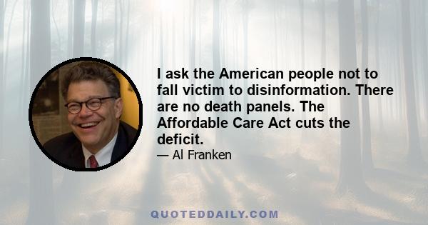 I ask the American people not to fall victim to disinformation. There are no death panels. The Affordable Care Act cuts the deficit.