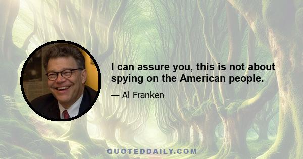 I can assure you, this is not about spying on the American people.