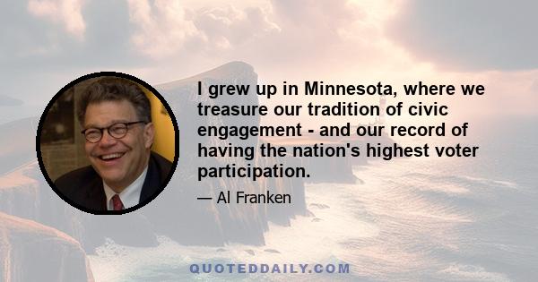 I grew up in Minnesota, where we treasure our tradition of civic engagement - and our record of having the nation's highest voter participation.