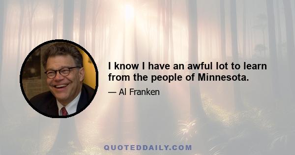 I know I have an awful lot to learn from the people of Minnesota.