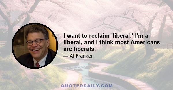 I want to reclaim 'liberal.' I'm a liberal, and I think most Americans are liberals.