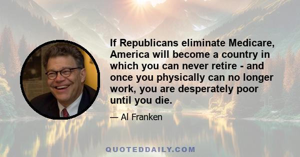 If Republicans eliminate Medicare, America will become a country in which you can never retire - and once you physically can no longer work, you are desperately poor until you die.