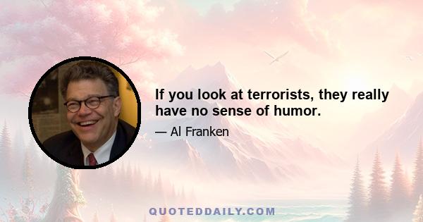 If you look at terrorists, they really have no sense of humor.