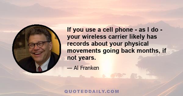 If you use a cell phone - as I do - your wireless carrier likely has records about your physical movements going back months, if not years.