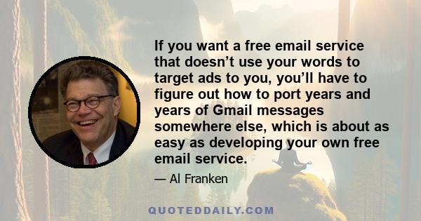 If you want a free email service that doesn’t use your words to target ads to you, you’ll have to figure out how to port years and years of Gmail messages somewhere else, which is about as easy as developing your own