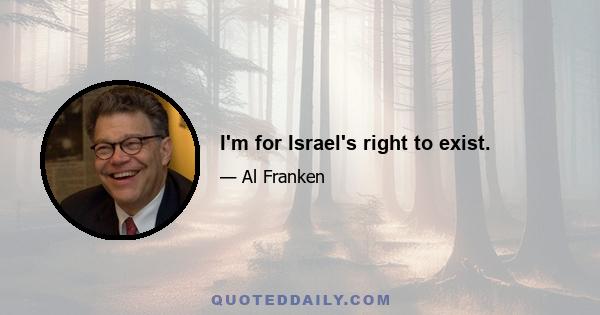 I'm for Israel's right to exist.