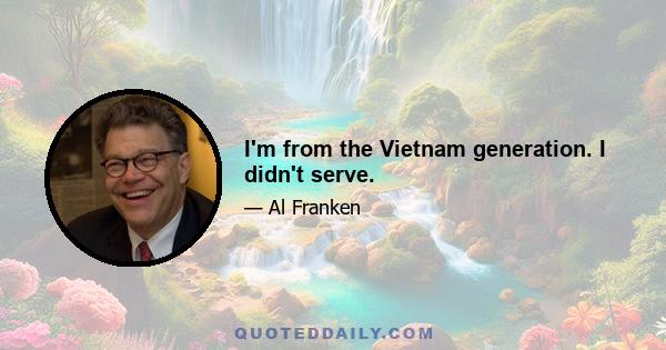 I'm from the Vietnam generation. I didn't serve.