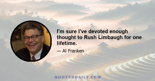 I'm sure I've devoted enough thought to Rush Limbaugh for one lifetime.