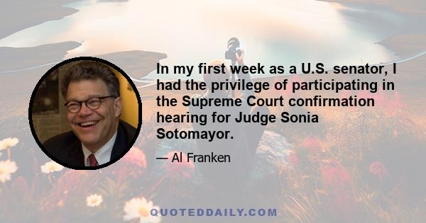 In my first week as a U.S. senator, I had the privilege of participating in the Supreme Court confirmation hearing for Judge Sonia Sotomayor.