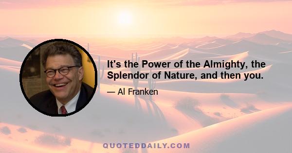 It's the Power of the Almighty, the Splendor of Nature, and then you.