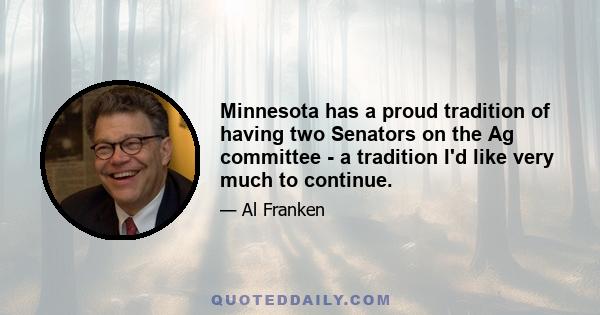 Minnesota has a proud tradition of having two Senators on the Ag committee - a tradition I'd like very much to continue.