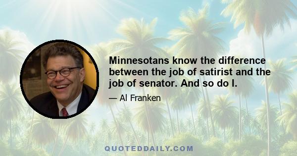 Minnesotans know the difference between the job of satirist and the job of senator. And so do I.