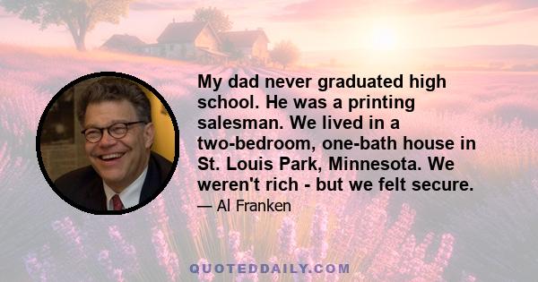 My dad never graduated high school. He was a printing salesman. We lived in a two-bedroom, one-bath house in St. Louis Park, Minnesota. We weren't rich - but we felt secure.