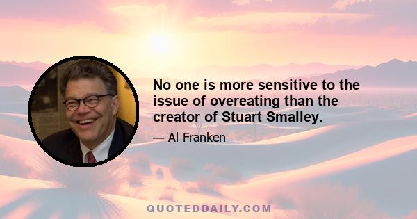 No one is more sensitive to the issue of overeating than the creator of Stuart Smalley.