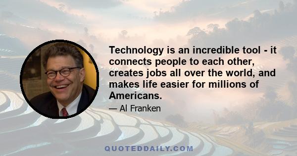 Technology is an incredible tool - it connects people to each other, creates jobs all over the world, and makes life easier for millions of Americans.