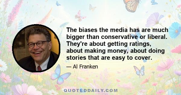 The biases the media has are much bigger than conservative or liberal. They're about getting ratings, about making money, about doing stories that are easy to cover.