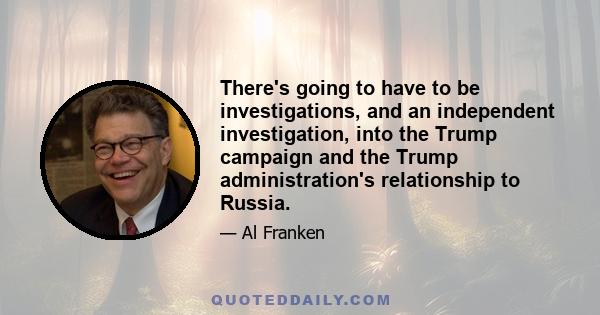 There's going to have to be investigations, and an independent investigation, into the Trump campaign and the Trump administration's relationship to Russia.