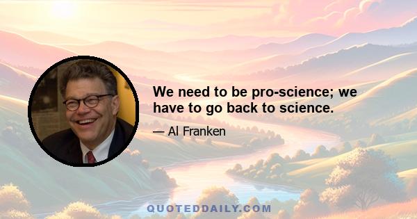 We need to be pro-science; we have to go back to science.