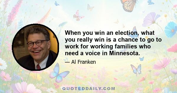 When you win an election, what you really win is a chance to go to work for working families who need a voice in Minnesota.