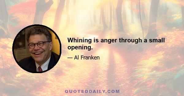 Whining is anger through a small opening.