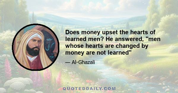 Does money upset the hearts of learned men? He answered, men whose hearts are changed by money are not learned