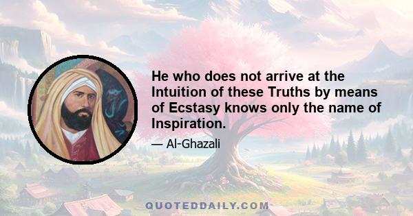 He who does not arrive at the Intuition of these Truths by means of Ecstasy knows only the name of Inspiration.