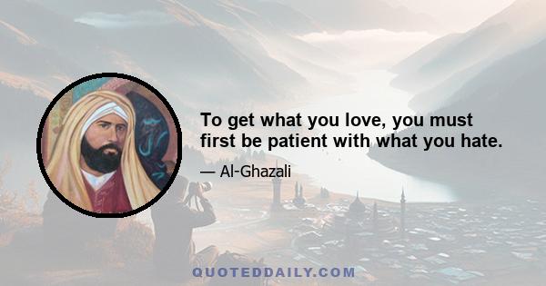 To get what you love, you must first be patient with what you hate.