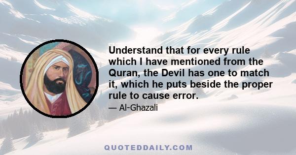 Understand that for every rule which I have mentioned from the Quran, the Devil has one to match it, which he puts beside the proper rule to cause error.