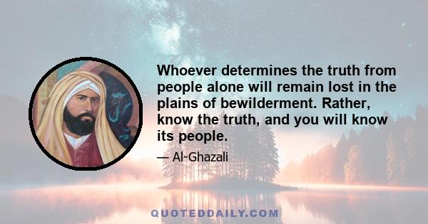 Whoever determines the truth from people alone will remain lost in the plains of bewilderment. Rather, know the truth, and you will know its people.